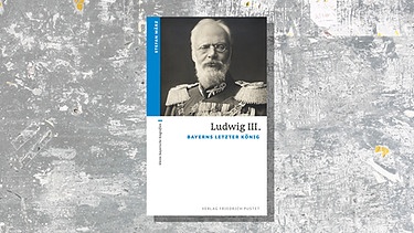 Cover des Buchs "Ludwig III. Bayerns letzter König" von Stefan März | Bild: Verlag Friedrich Pustet