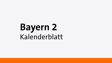 Das Kalenderblatt - Eine Sendung auf Bayern 2 | Bild: Bayern 2