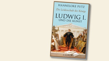 Buchcover "Ludwig I. und die Kunst" von Hannelore Putz | Bild:  C.H. Beck München, Montage: BR