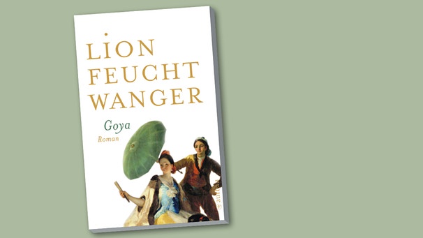 Buchcover "Goya" von Lion Feuchtwanger | Bild: Aufbau Verlag, Montage: BR