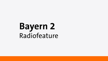 Radiofeature - Eine Sendung auf Bayern 2 | Bild: Bayern 2