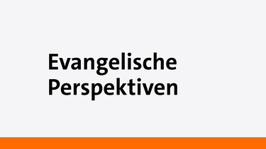 Evangelische Perspektiven - Eine Sendung auf Bayern 2 | Bild: Bayern 2