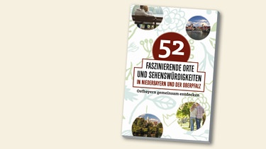 Buchcover "52 faszinierende Orte und Sehenswürdigkeiten in Niederbayern und der Oberpfalz" | Bild: SüdOst Verlag, Montage: BR