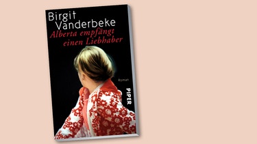 Buchcover: Birgit Vanderbeke: "Alberta empfängt einen Liebhaber" (Piper Verlag) | Bild: Piper Verlag, Montage BR