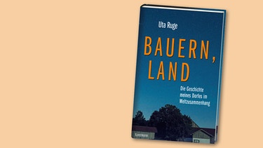 Buchcover von "Bauern, Land. Die Geschichte meines Dorfes im Weltzusammenhang" von Uta Ruge | Bild: Kunstmann Verlag, Montage: BR