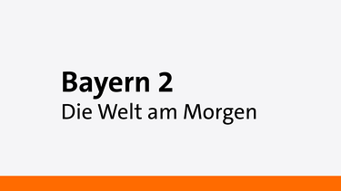Die Welt am Morgen, Bayern 2 | Bild: Bayern 2